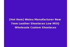 [Hot Item] Weiou Manufacturer New 7mm Leather Shoelaces Low MOQ Wholesale Custom Shoelaces