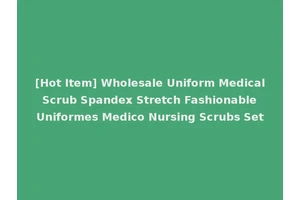 [Hot Item] Wholesale Uniform Medical Scrub Spandex Stretch Fashionable Uniformes Medico Nursing Scrubs Set