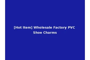[Hot Item] Wholesale Factory PVC Shoe Charms