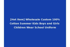 [Hot Item] Wholesale Custom 100%Cotton Summer Kids Boys and Girls Children Wear School Uniform