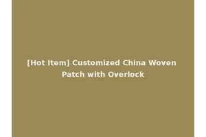 [Hot Item] Customized China Woven Patch with Overlock