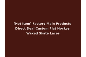 [Hot Item] Factory Main Products Direct Deal Custom Flat Hockey Waxed Skate Laces