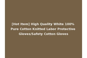 [Hot Item] High Quality White 100% Pure Cotton Knitted Labor Protective Gloves/Safety Cotton Gloves