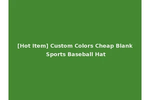 [Hot Item] Custom Colors Cheap Blank Sports Baseball Hat