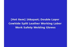 [Hot Item] 16" Double Layer Cowhide Split Leather Working Labor Work Safety Welding Gloves
