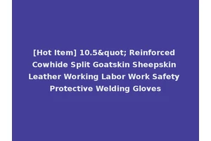[Hot Item] 10.5" Reinforced Cowhide Split Goatskin Sheepskin Leather Working Labor Work Safety Protective Welding Gloves