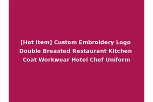 [Hot Item] Custom Embroidery Logo Double Breasted Restaurant Kitchen Coat Workwear Hotel Chef Uniform