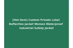 [Hot Item] Custom Private Label Reflective Jacket Women Waterproof Industrial Safety Jacket