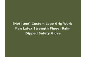 [Hot Item] Custom Logo Grip Work Man Latex Strength Finger Palm Dipped Safety Glove