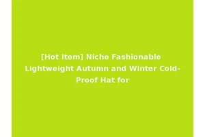 [Hot Item] Niche Fashionable Lightweight Autumn and Winter Cold-Proof Hat for