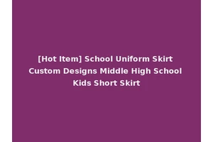 [Hot Item] School Uniform Skirt Custom Designs Middle High School Kids Short Skirt
