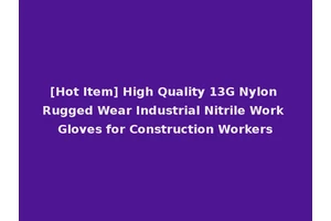 [Hot Item] High Quality 13G Nylon Rugged Wear Industrial Nitrile Work Gloves for Construction Workers