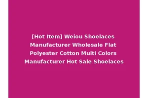 [Hot Item] Weiou Shoelaces Manufacturer Wholesale Flat Polyester Cotton Multi Colors Manufacturer Hot Sale Shoelaces