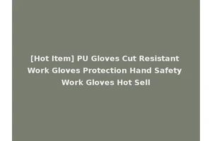 [Hot Item] PU Gloves Cut Resistant Work Gloves Protection Hand Safety Work Gloves Hot Sell