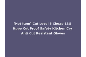 [Hot Item] Cut Level 5 Cheap 13G Hppe Cut Proof Safety Kitchen Cry Anti Cut Resistant Gloves