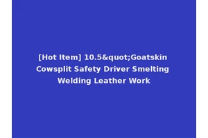 [Hot Item] 10.5"Goatskin Cowsplit Safety Driver Smelting Welding Leather Work