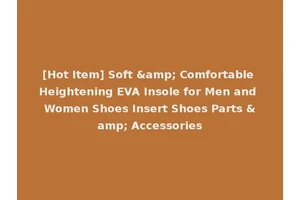 [Hot Item] Soft &amp; Comfortable Heightening EVA Insole for Men and Women Shoes Insert Shoes Parts &amp; Accessories