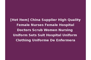 [Hot Item] China Supplier High Quality Female Nurses Female Hospital Doctors Scrub Women Nursing Uniform Sets Suit Hospital Uniform Clothing Uniforme De Enfermera