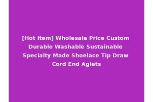 [Hot Item] Wholesale Price Custom Durable Washable Sustainable Specialty Made Shoelace Tip Draw Cord End Aglets