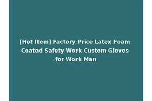 [Hot Item] Factory Price Latex Foam Coated Safety Work Custom Gloves for Work Man