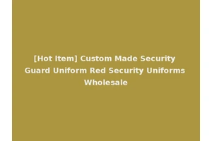 [Hot Item] Custom Made Security Guard Uniform Red Security Uniforms Wholesale