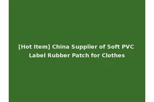 [Hot Item] China Supplier of Soft PVC Label Rubber Patch for Clothes
