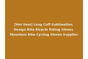 [Hot Item] Long Cuff Sublimation Design Bike Bicycle Riding Gloves Mountain Bike Cycling Gloves Supplier