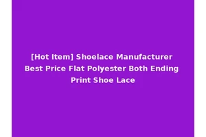 [Hot Item] Shoelace Manufacturer Best Price Flat Polyester Both Ending Print Shoe Lace