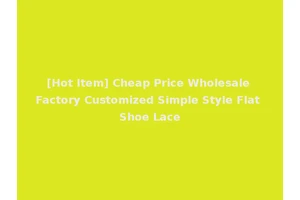 [Hot Item] Cheap Price Wholesale Factory Customized Simple Style Flat Shoe Lace