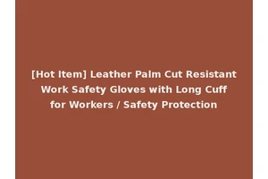 [Hot Item] Leather Palm Cut Resistant Work Safety Gloves with Long Cuff for Workers / Safety Protection