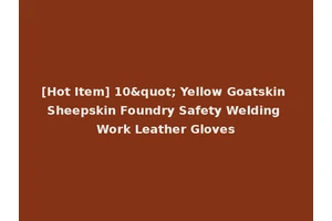 [Hot Item] 10" Yellow Goatskin Sheepskin Foundry Safety Welding Work Leather Gloves