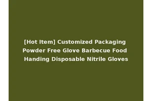 [Hot Item] Customized Packaging Powder Free Glove Barbecue Food Handing Disposable Nitrile Gloves