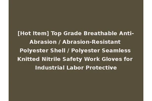 [Hot Item] Top Grade Breathable Anti-Abrasion / Abrasion-Resistant Polyester Shell / Polyester Seamless Knitted Nitrile Safety Work Gloves for Industrial Labor Protective