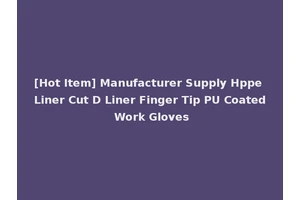 [Hot Item] Manufacturer Supply Hppe Liner Cut D Liner Finger Tip PU Coated Work Gloves