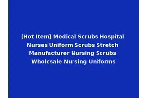[Hot Item] Medical Scrubs Hospital Nurses Uniform Scrubs Stretch Manufacturer Nursing Scrubs Wholesale Nursing Uniforms