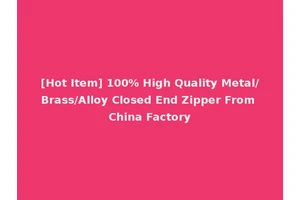 [Hot Item] 100% High Quality Metal/Brass/Alloy Closed End Zipper From China Factory