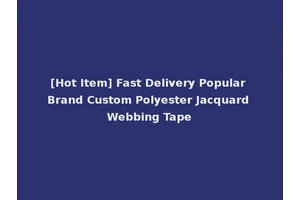 [Hot Item] Fast Delivery Popular Brand Custom Polyester Jacquard Webbing Tape
