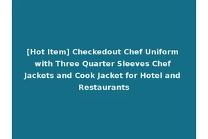 [Hot Item] Checkedout Chef Uniform with Three Quarter Sleeves Chef Jackets and Cook Jacket for Hotel and Restaurants