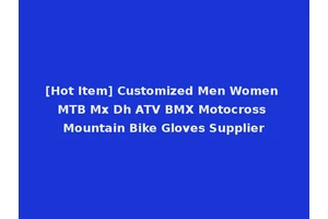 [Hot Item] Customized Men Women MTB Mx Dh ATV BMX Motocross Mountain Bike Gloves Supplier