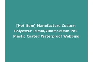 [Hot Item] Manufacture Custom Polyester 15mm/20mm/25mm PVC Plastic Coated Waterproof Webbing