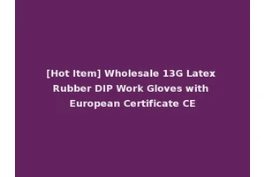 [Hot Item] Wholesale 13G Latex Rubber DIP Work Gloves with European Certificate CE