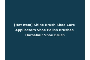 [Hot Item] Shine Brush Shoe Care Applicators Shoe Polish Brushes Horsehair Shoe Brush