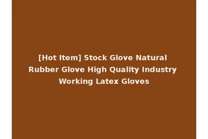 [Hot Item] Stock Glove Natural Rubber Glove High Quality Industry Working Latex Gloves