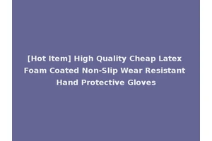 [Hot Item] High Quality Cheap Latex Foam Coated Non-Slip Wear Resistant Hand Protective Gloves