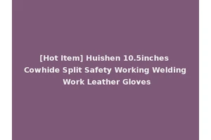 [Hot Item] Huishen 10.5inches Cowhide Split Safety Working Welding Work Leather Gloves