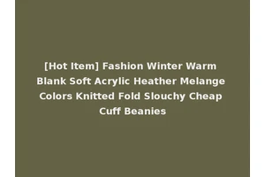 [Hot Item] Fashion Winter Warm Blank Soft Acrylic Heather Melange Colors Knitted Fold Slouchy Cheap Cuff Beanies