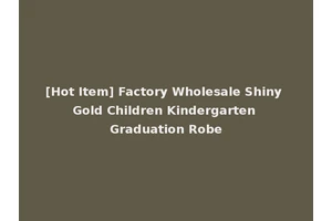 [Hot Item] Factory Wholesale Shiny Gold Children Kindergarten Graduation Robe