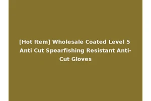[Hot Item] Wholesale Coated Level 5 Anti Cut Spearfishing Resistant Anti-Cut Gloves