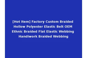 [Hot Item] Factory Custom Braided Hollow Polyester Elastic Belt OEM Ethnic Braided Flat Elastic Webbing Handiwork Braided Webbing