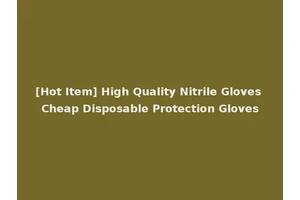 [Hot Item] High Quality Nitrile Gloves Cheap Disposable Protection Gloves
